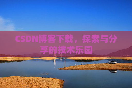 CSDN博客下载,探索与分享的技术乐园 CSDN博客下载,探索与分享的技术乐园
